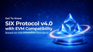 Get to Know SIX Protocol v4.0 with EVM Compatibility Based on the Ethereum Standard For Long-Term Business Development and Blockchain Expansion